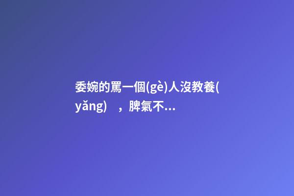 委婉的罵一個(gè)人沒教養(yǎng)，脾氣不好性子傲